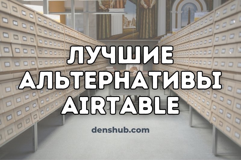 Сравнение лучших альтернатив Airtable: Google Таблицы, SeaTable, ClickUp, Supabase и другие. Особенности, цены и личный опыт использования. /images/2025/airtable-alternatives.ru.jpg